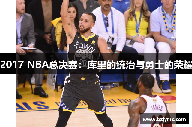 2017 NBA总决赛：库里的统治与勇士的荣耀