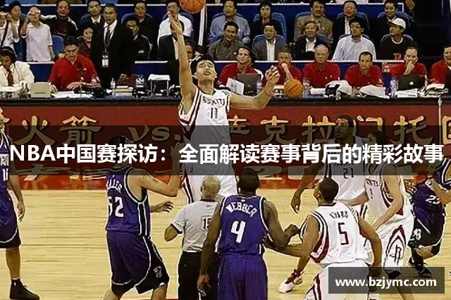 NBA中国赛探访：全面解读赛事背后的精彩故事