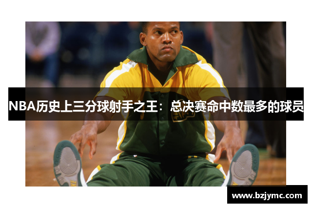 NBA历史上三分球射手之王：总决赛命中数最多的球员