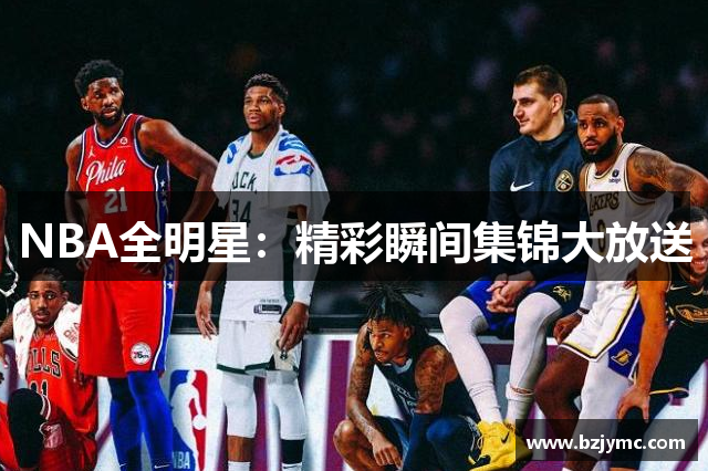 NBA全明星：精彩瞬间集锦大放送