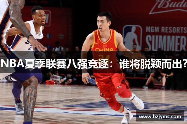 NBA夏季联赛八强竞逐：谁将脱颖而出？