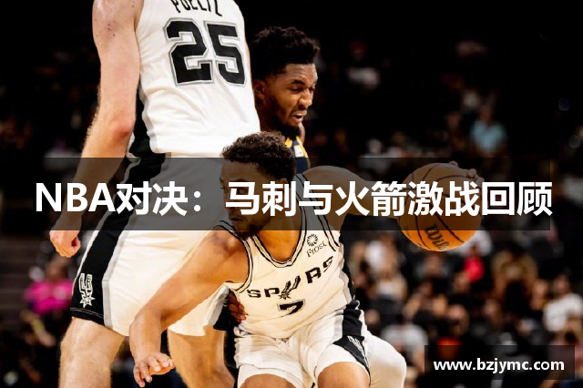 NBA对决：马刺与火箭激战回顾