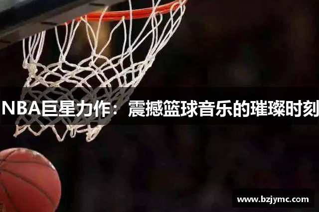 NBA巨星力作：震撼篮球音乐的璀璨时刻