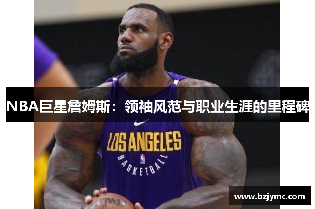 NBA巨星詹姆斯：领袖风范与职业生涯的里程碑