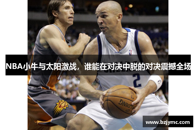 NBA小牛与太阳激战，谁能在对决中脱的对决震撼全场