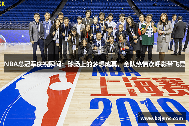 NBA总冠军庆祝瞬间：球场上的梦想成真，全队热情欢呼彩带飞舞