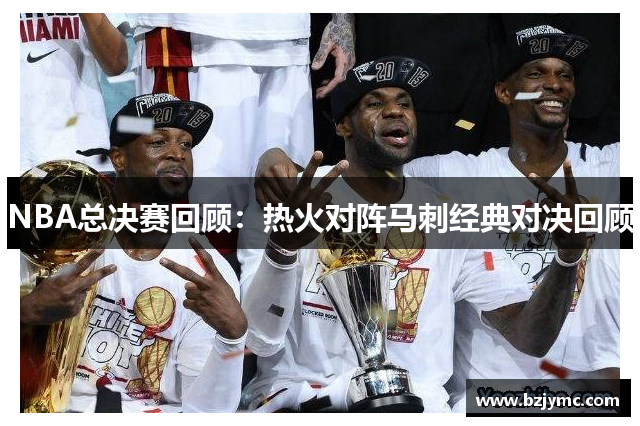 NBA总决赛回顾：热火对阵马刺经典对决回顾