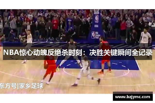 NBA惊心动魄反绝杀时刻：决胜关键瞬间全记录