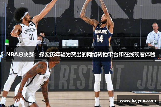 NBA总决赛：探索历年较为突出的网络转播平台和在线观看体验